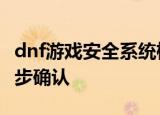 dnf游戏安全系统检测到非法模块,系统将进一步确认
