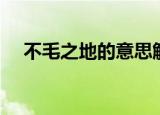 不毛之地的意思解释（不毛之地的意思）