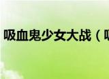 吸血鬼少女大战（吸血少女大战少女弗兰肯）