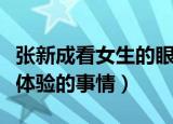 张新成看女生的眼神（张新成当女生三天最想体验的事情）