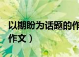 以期盼为话题的作文400字（以期盼为话题的作文）