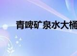 青啤矿泉水大桶水价格（青啤矿泉水）