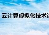 云计算虚拟化技术论文（云计算虚拟化技术）