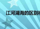 江河湖海的区别视频（江河湖海的区别）