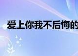 爱上你我不后悔的英文（爱上你我不后悔）
