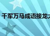 千军万马成语接龙大全（千军万马成语接龙）