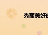 秀丽美好的意思（秀丽美）
