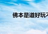 佛本是道好玩不（佛本是道好看吗）