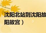 沈阳北站到沈阳故宫怎么坐车（沈阳北站到沈阳故宫）