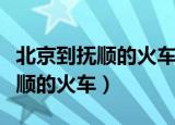北京到抚顺的火车什么时候开行的（北京到抚顺的火车）