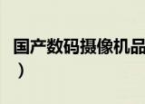 国产数码摄像机品牌前十名（国产数码摄像机）