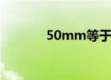 50mm等于多少厘米（50m）