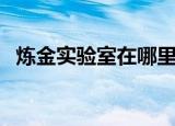 炼金实验室在哪里进（炼金实验室在哪里）