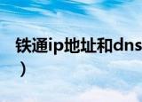 铁通ip地址和dns地址怎么配置（铁通ip地址）