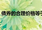 债券的合理价格等于（债券价格确定的基础）