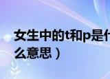女生中的t和p是什么意思（女生的P和T是什么意思）