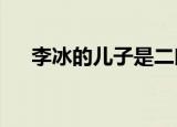 李冰的儿子是二郎神吗?（李冰的儿子）