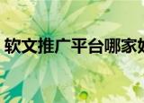 软文推广平台哪家好（软文推广平台有那些）