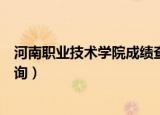 河南职业技术学院成绩查询入口（河南职业技术学院成绩查询）