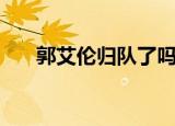 郭艾伦归队了吗（郭艾伦为什么退役）