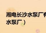 湘电长沙水泵厂有限公司 企查查（湘电长沙水泵厂）