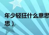 年少轻狂什么意思网络用语（年少轻狂什么意思）