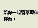 陪你一起看草原伴奏谱视频（陪你一起看草原伴奏）