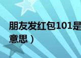 朋友发红包101是什么意思（红包101是什么意思）