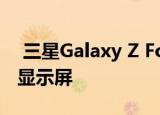  三星Galaxy Z Fold 3随附S笔和更厚的UTG显示屏