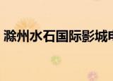 滁州水石国际影城电话（滁州水石国际影城）