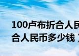 100卢布折合人民币多少钱?（100万卢布折合人民币多少钱）