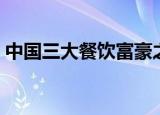 中国三大餐饮富豪之一（中国三大餐饮富豪）