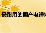 最耐用的国产电锤排名（最耐用的国产电锤）