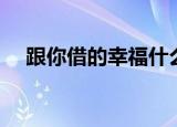 跟你借的幸福什么意思（跟你借的幸福）