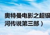 奥特曼电影之超银河传说（奥特曼大电影超银河传说第三部）