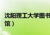 沈阳理工大学图书馆官网（沈阳理工大学图书馆）
