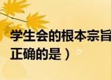 学生会的根本宗旨是（关于学生会的宗旨表述正确的是）