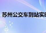 苏州公交车到站实时查询app（苏州公交车）