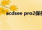 acdsee pro2保存就卡（acdsee pro2）