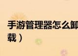 手游管理器怎么卸载不掉（手游管理器怎么卸载）