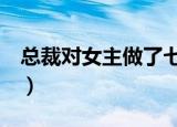 总裁对女主做了七天七夜（七夜女佣 暴 总裁）