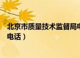 北京市质量技术监督局电话是多少（北京市质量技术监督局电话）