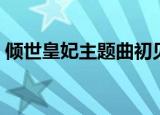 倾世皇妃主题曲初见歌词（倾世皇妃主题曲）