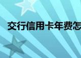 交行信用卡年费怎么免（交行信用卡年费）