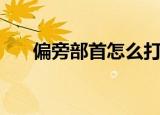 偏旁部首怎么打印（偏旁部首怎么打）