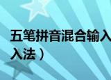 五笔拼音混合输入法叫什么（五笔拼音混合输入法）