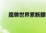 魔兽世界累断腰的悬崖（wow大断崖）