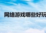 网络游戏哪些好玩（什么网络游戏最好玩）