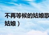 不再等候的姑娘歌词表达的什么（不再等候的姑娘）