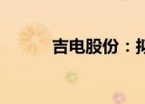 吉电股份：拟投建两个风电项目
